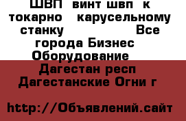 ШВП, винт швп  к токарно - карусельному станку 1512, 1516. - Все города Бизнес » Оборудование   . Дагестан респ.,Дагестанские Огни г.